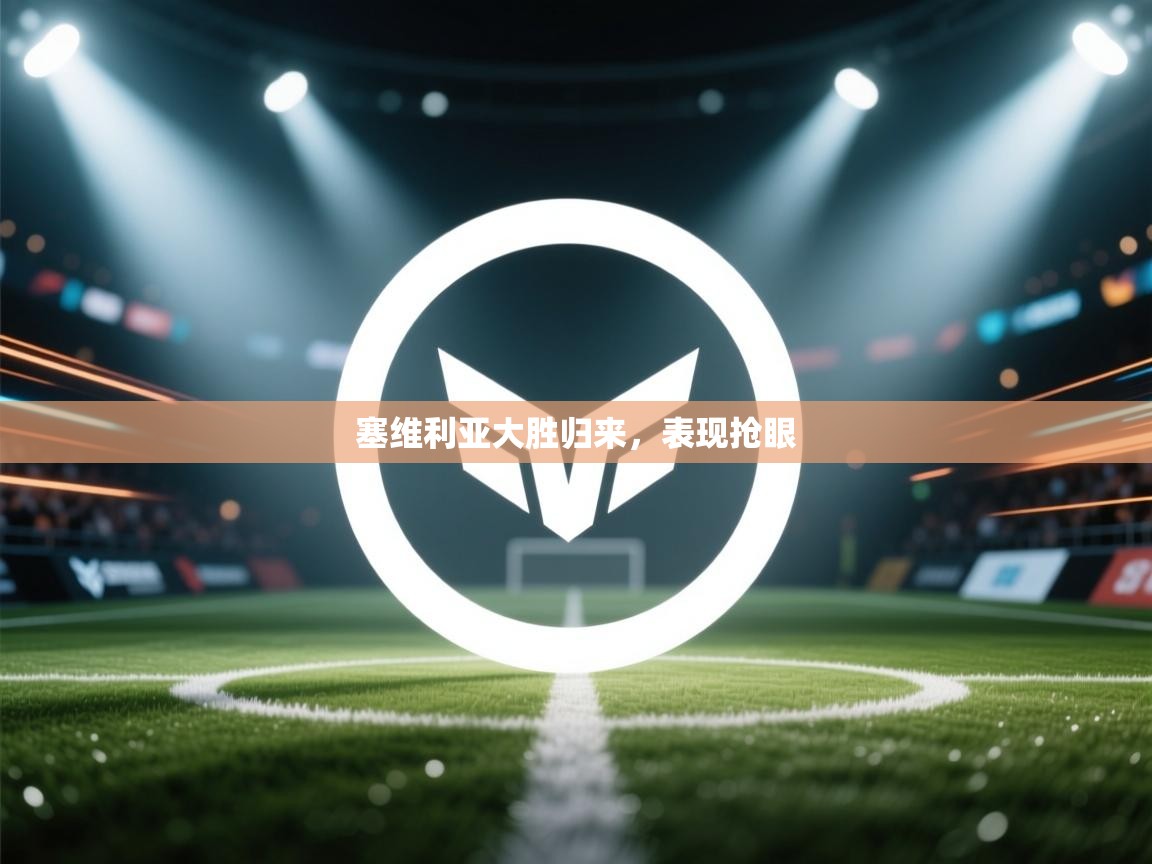 塞维利亚大胜归来,表现抢眼 第1张