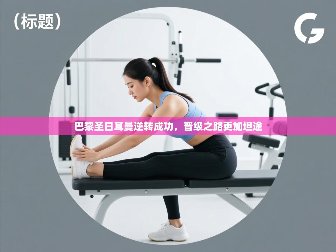 巴黎圣日耳曼逆转成功，晋级之路更加坦途